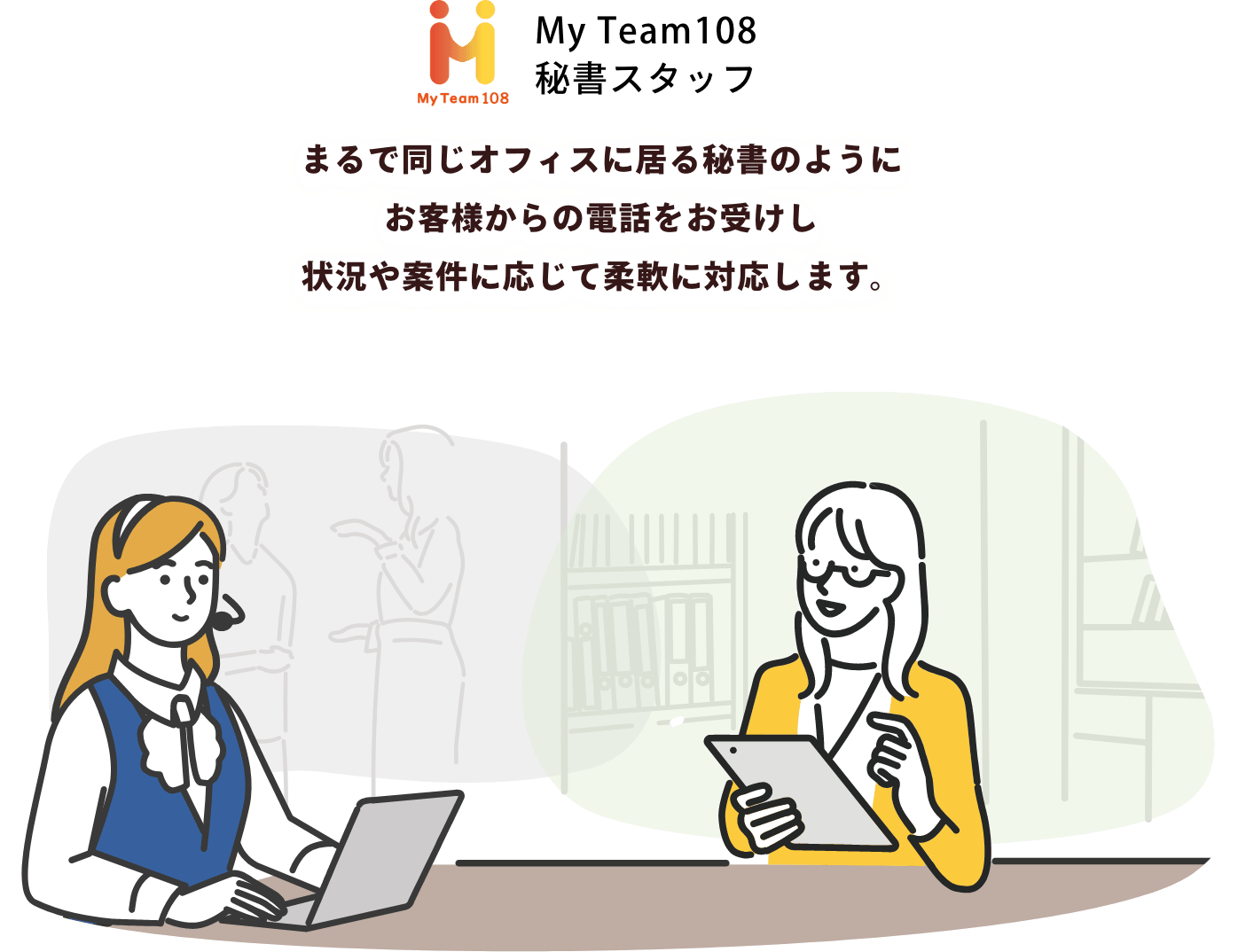 まるで同じオフィスに居る秘書のようにお客様からの電話をお受けし状況や案件に応じて柔軟に対応します。