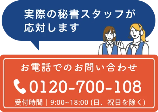実際の秘書スタッフが応対します お電話でのお問い合わせ：0120-700-108（受付時間｜9:00~18:00 (日、祝日を除く)）
